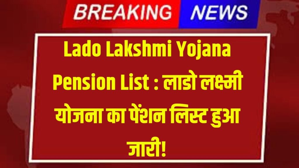 Lado Lakshmi Yojana Pension List : लाडो लक्ष्मी योजना का पेंशन लिस्ट हुआ जारी!