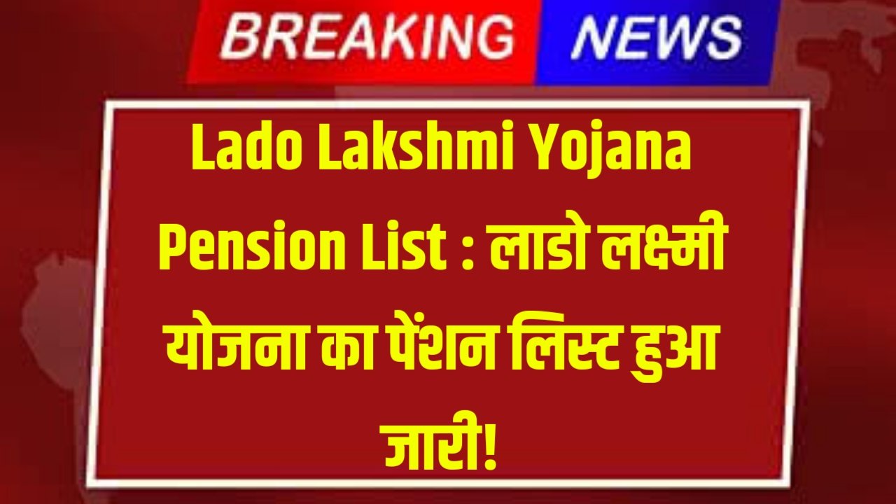 Lado Lakshmi Yojana Pension List : लाडो लक्ष्मी योजना का पेंशन लिस्ट हुआ जारी!