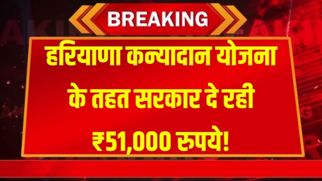 Haryana Kanyadan Yojana 2026 : हरियाणा कन्यादान योजना के तहत सरकार दे रही ₹51,000 रुपये!